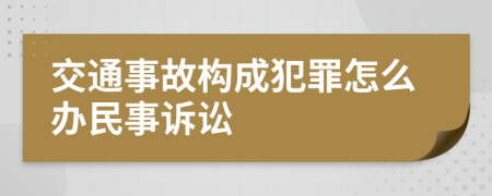 交通事故构成犯罪怎么办民事诉讼