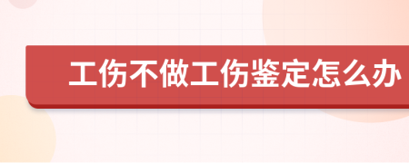 工伤不做工伤鉴定怎么办