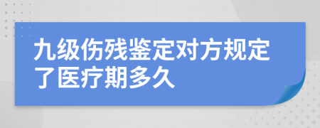 九级伤残鉴定对方规定了医疗期多久