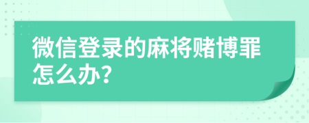 微信登录的麻将赌博罪怎么办？