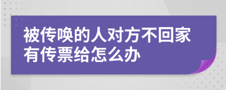 被传唤的人对方不回家有传票给怎么办