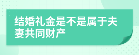 结婚礼金是不是属于夫妻共同财产