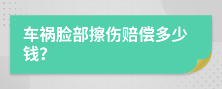 车祸脸部擦伤赔偿多少钱？