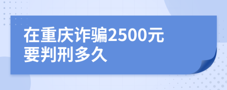 在重庆诈骗2500元要判刑多久