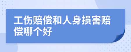 工伤赔偿和人身损害赔偿哪个好