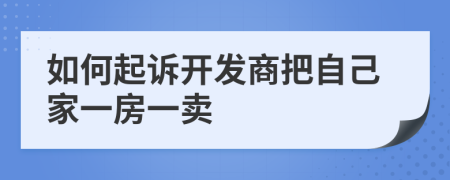 如何起诉开发商把自己家一房一卖