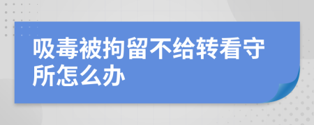 吸毒被拘留不给转看守所怎么办