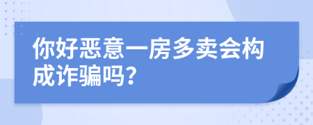 你好恶意一房多卖会构成诈骗吗？