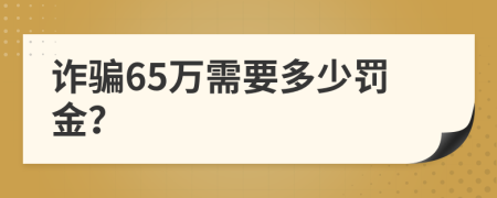 诈骗65万需要多少罚金？