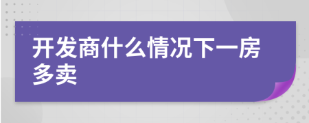 开发商什么情况下一房多卖