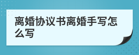 离婚协议书离婚手写怎么写