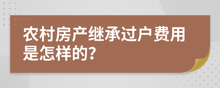 农村房产继承过户费用是怎样的？