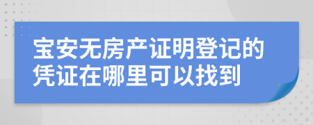 宝安无房产证明登记的凭证在哪里可以找到