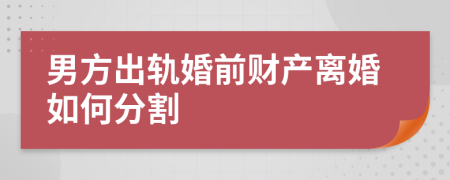 男方出轨婚前财产离婚如何分割