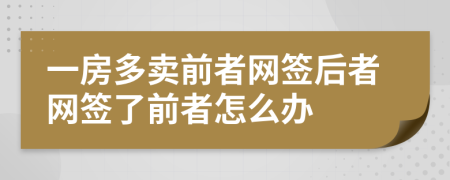 一房多卖前者网签后者网签了前者怎么办