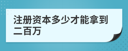 注册资本多少才能拿到二百万