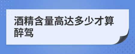 酒精含量高达多少才算醉驾