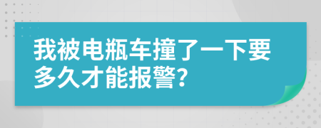 我被电瓶车撞了一下要多久才能报警？