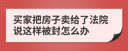 买家把房子卖给了法院说这样被封怎么办