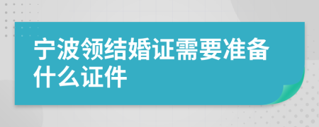 宁波领结婚证需要准备什么证件