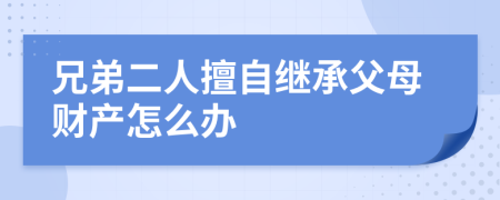 兄弟二人擅自继承父母财产怎么办