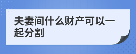 夫妻间什么财产可以一起分割