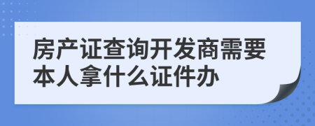 房产证查询开发商需要本人拿什么证件办