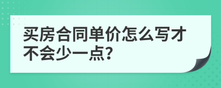 买房合同单价怎么写才不会少一点？