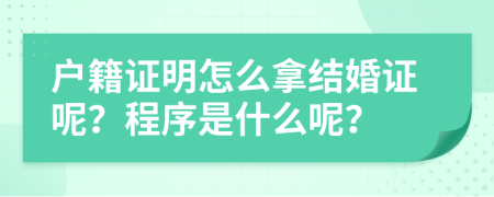 户籍证明怎么拿结婚证呢？程序是什么呢？