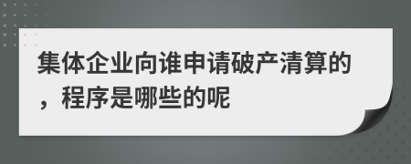 集体企业向谁申请破产清算的，程序是哪些的呢