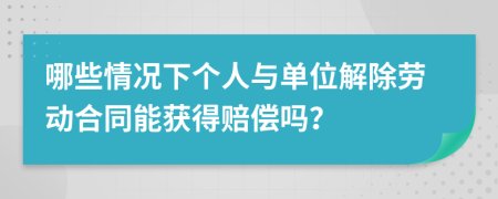 哪些情况下个人与单位解除劳动合同能获得赔偿吗？