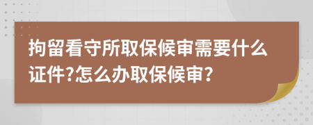 拘留看守所取保候审需要什么证件?怎么办取保候审？