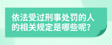 依法受过刑事处罚的人的相关规定是哪些呢？