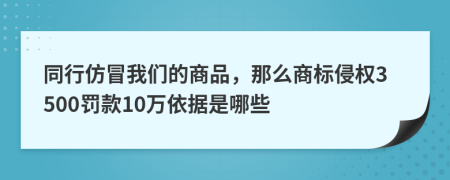 同行仿冒我们的商品，那么商标侵权3500罚款10万依据是哪些