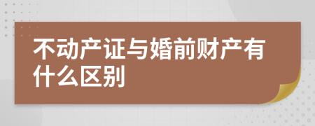 不动产证与婚前财产有什么区别