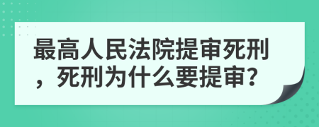 最高人民法院提审死刑，死刑为什么要提审？