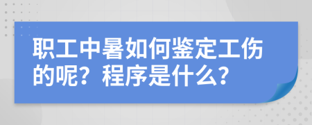 职工中暑如何鉴定工伤的呢？程序是什么？