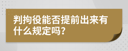 判拘役能否提前出来有什么规定吗？