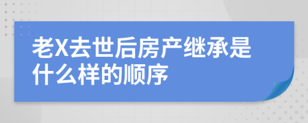 老X去世后房产继承是什么样的顺序