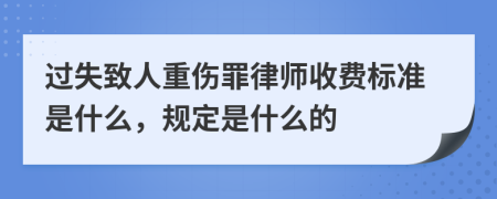 过失致人重伤罪律师收费标准是什么，规定是什么的