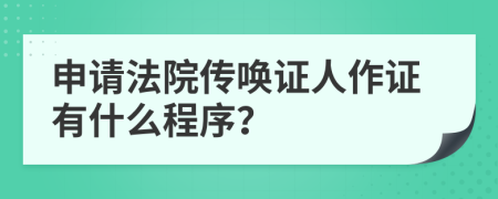 申请法院传唤证人作证有什么程序？