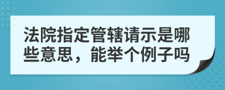 法院指定管辖请示是哪些意思，能举个例子吗