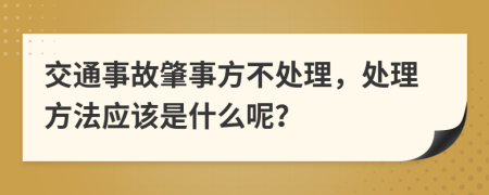 交通事故肇事方不处理，处理方法应该是什么呢？
