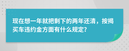 现在想一年就把剩下的两年还清，按揭买车违约金方面有什么规定？