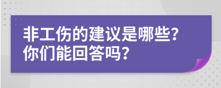 非工伤的建议是哪些？你们能回答吗？