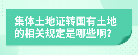 集体土地证转国有土地的相关规定是哪些啊？