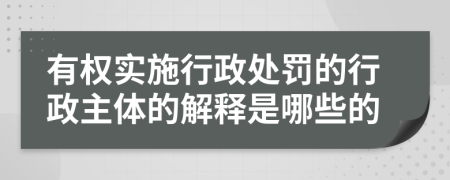 有权实施行政处罚的行政主体的解释是哪些的