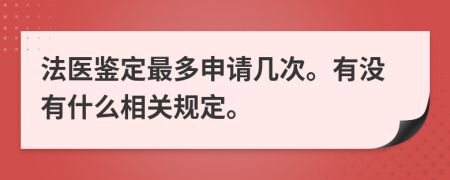 法医鉴定最多申请几次。有没有什么相关规定。