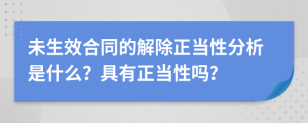 未生效合同的解除正当性分析是什么？具有正当性吗？