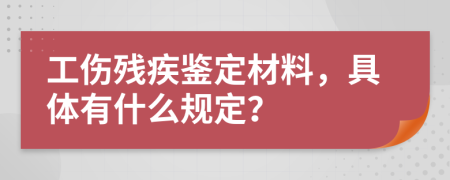 工伤残疾鉴定材料，具体有什么规定？